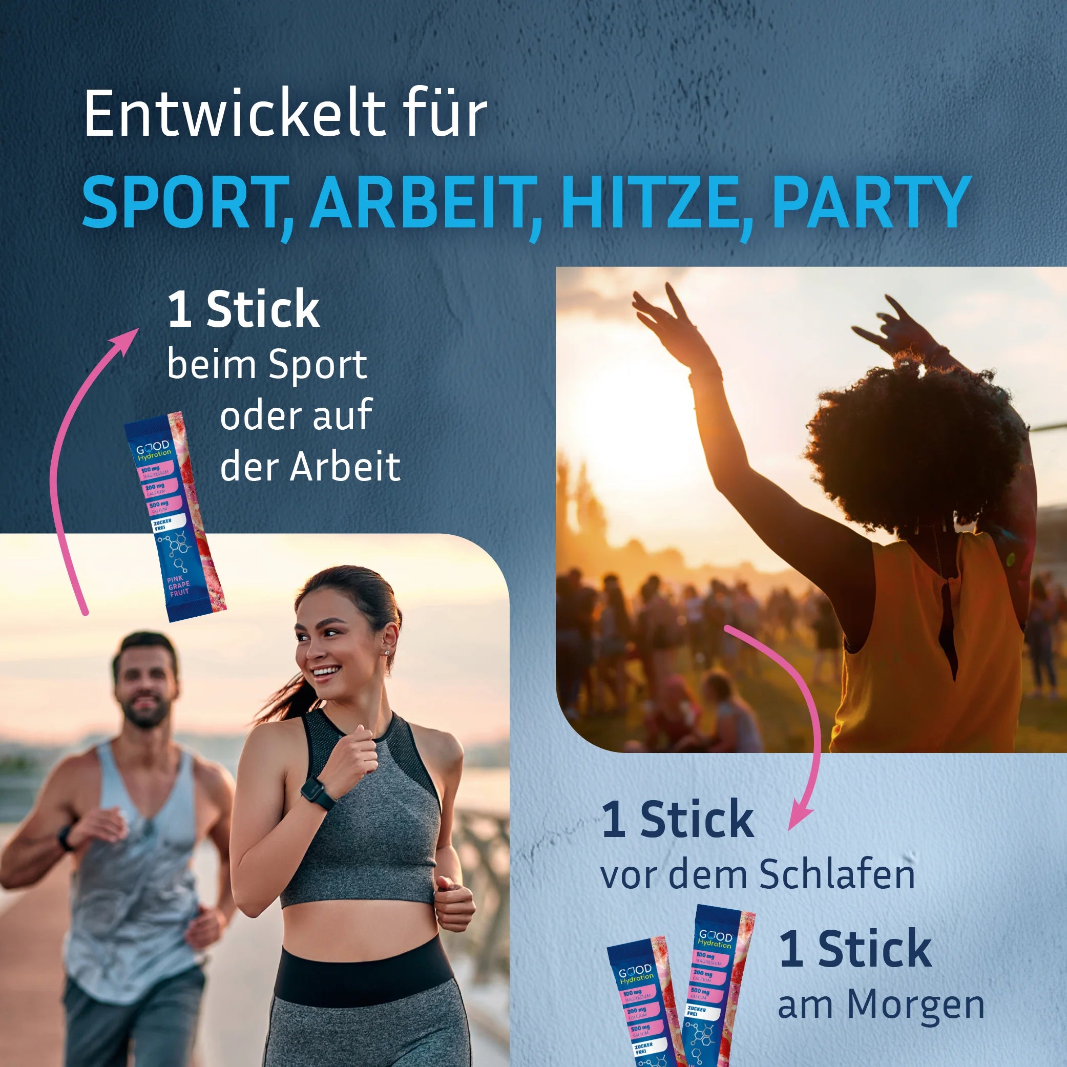 Täglich einen Hydration Stick beim Sport oder auf der Arbeit trinken. Gegen Kater, einen Stick vor dem Schlafen und einen Stick am nächsten Morgen trinken. Schnell regeneriert.
