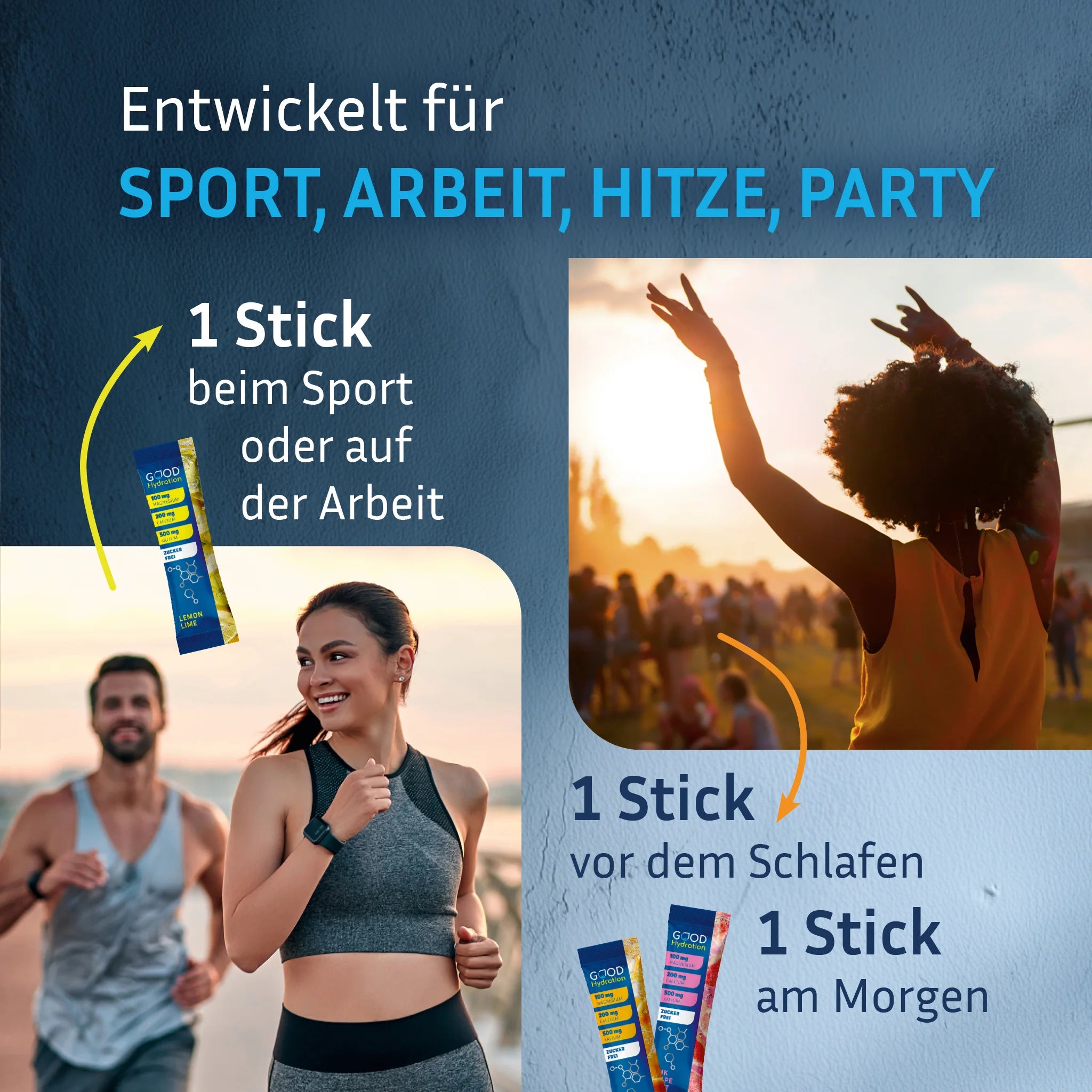 Täglich einen Hydration Stick beim Sport oder auf der Arbeit trinken. Gegen Kater, einen Stick vor dem Schlafen und einen Stick am nächsten Morgen trinken. Schnell regeneriert.
